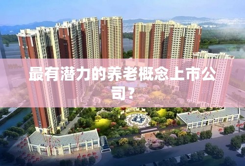 最有潜力的养老概念上市公司？