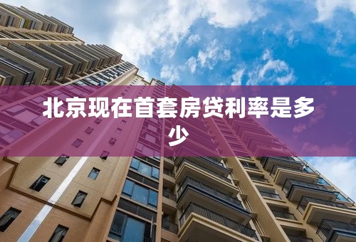 北京现在首套房贷利率是多少