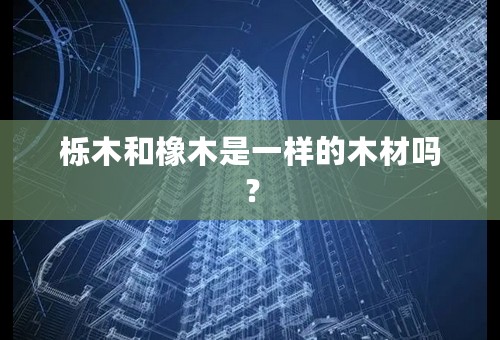 栎木和橡木是一样的木材吗？