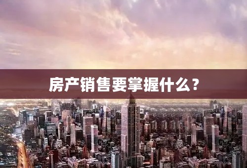 房产销售要掌握什么？