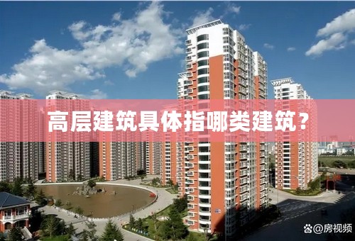 高层建筑具体指哪类建筑？