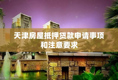天津房屋抵押贷款申请事项和注意要求