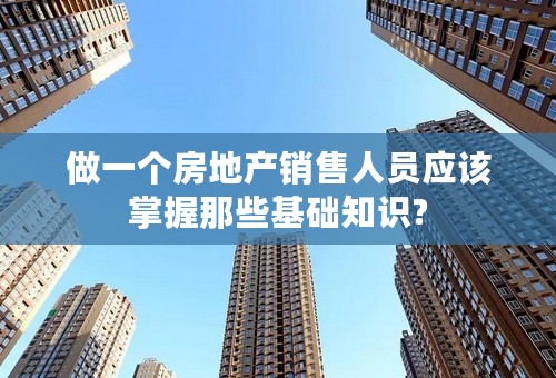 做一个房地产销售人员应该掌握那些基础知识?