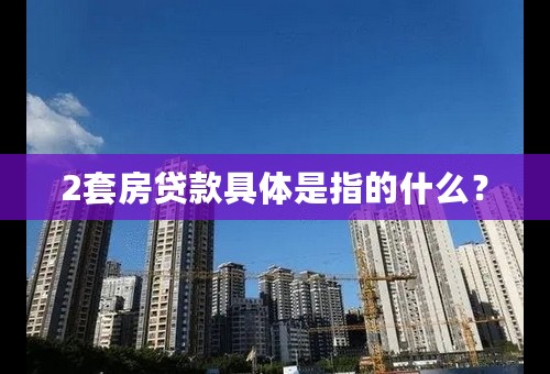 2套房贷款具体是指的什么？