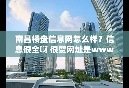 南昌楼盘信息网怎么样？信息很全啊 很赞网址是www.rudove.com么？
