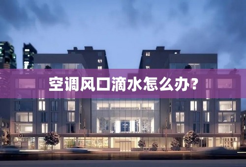 空调风口滴水怎么办？