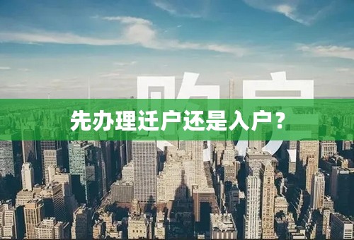 先办理迁户还是入户？