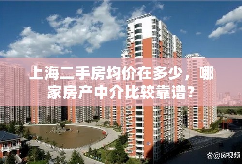 上海二手房均价在多少，哪家房产中介比较靠谱？
