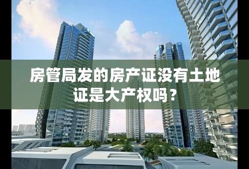 房管局发的房产证没有土地证是大产权吗？
