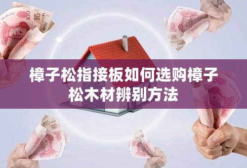 樟子松指接板如何选购樟子松木材辨别方法