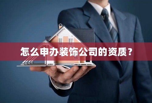 怎么申办装饰公司的资质？