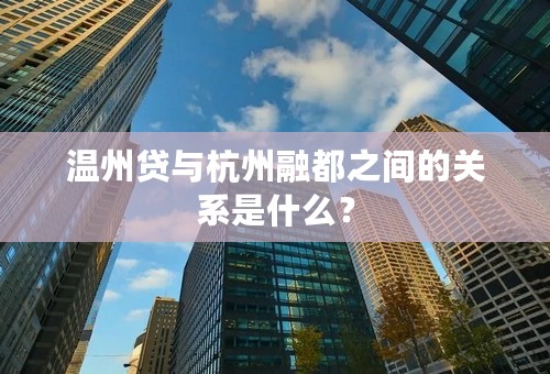 温州贷与杭州融都之间的关系是什么？