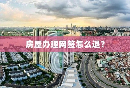 房屋办理网签怎么退？