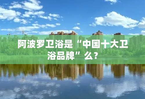 阿波罗卫浴是“中国十大卫浴品牌”么？