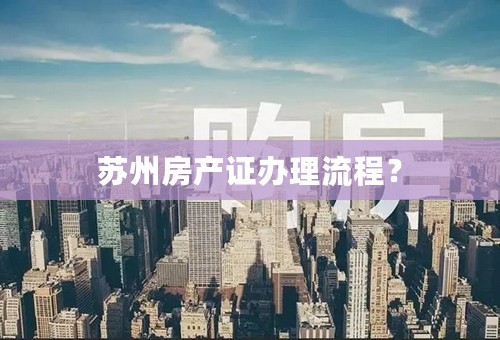 苏州房产证办理流程？