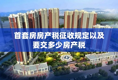 首套房房产税征收规定以及要交多少房产税