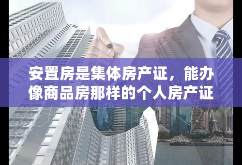 安置房是集体房产证，能办像商品房那样的个人房产证么