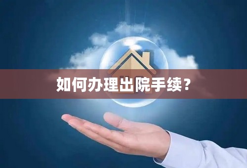 如何办理出院手续？