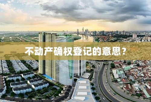 不动产确权登记的意思？