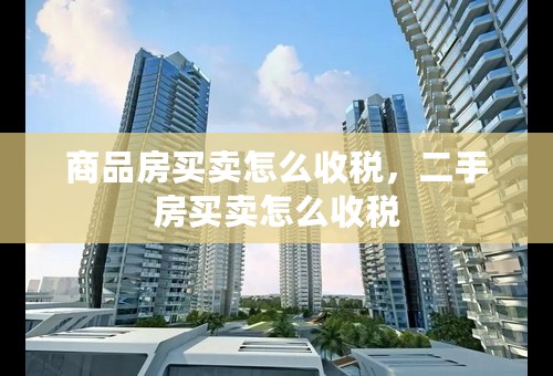 商品房买卖怎么收税，二手房买卖怎么收税