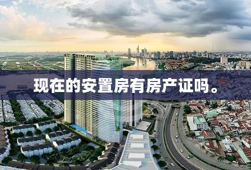 现在的安置房有房产证吗。