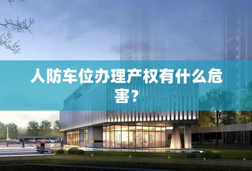 人防车位办理产权有什么危害？