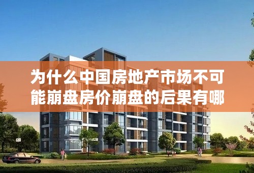 为什么中国房地产市场不可能崩盘房价崩盘的后果有哪些