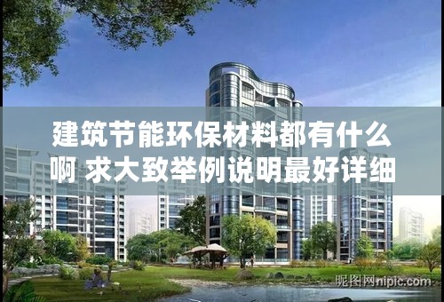 建筑节能环保材料都有什么啊 求大致举例说明最好详细点啊