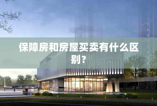 保障房和房屋买卖有什么区别？