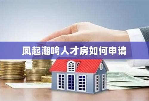凤起潮鸣人才房如何申请