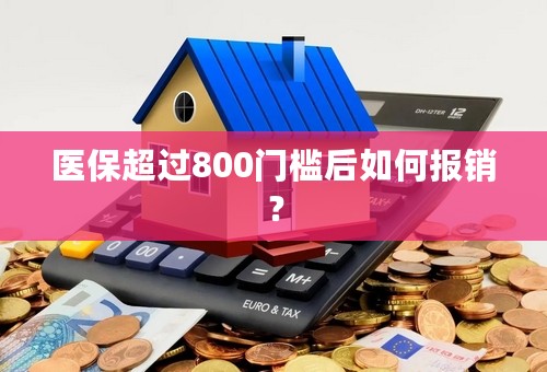 医保超过800门槛后如何报销？