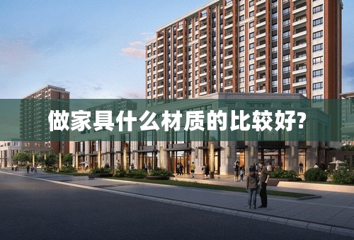 做家具什么材质的比较好?