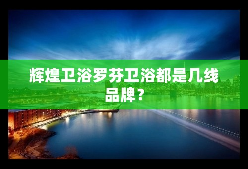 辉煌卫浴罗芬卫浴都是几线品牌？