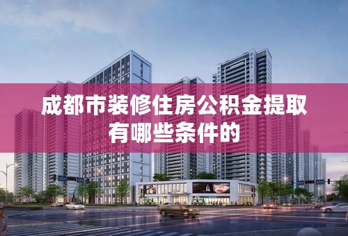 成都市装修住房公积金提取有哪些条件的