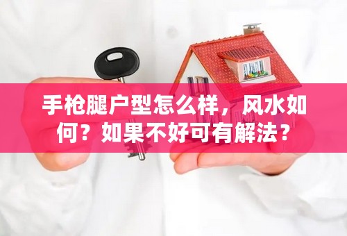 手枪腿户型怎么样，风水如何？如果不好可有解法？