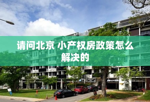 请问北京 小产权房政策怎么解决的