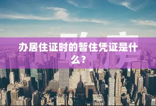 办居住证时的暂住凭证是什么？