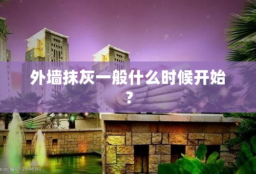 外墙抹灰一般什么时候开始？