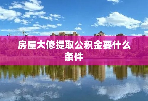 房屋大修提取公积金要什么条件