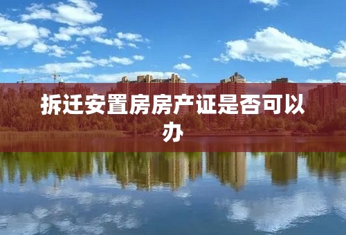 拆迁安置房房产证是否可以办