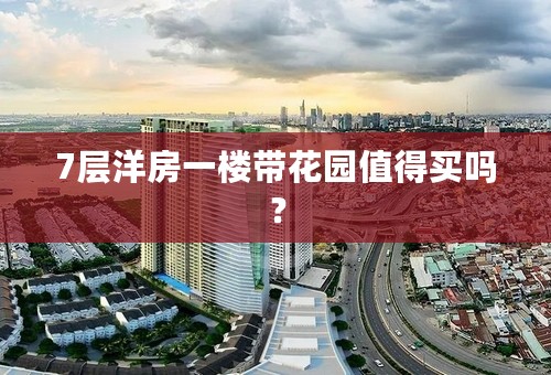 7层洋房一楼带花园值得买吗？