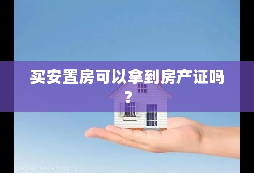 买安置房可以拿到房产证吗？