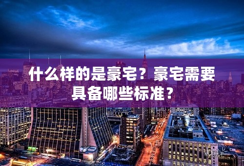 什么样的是豪宅？豪宅需要具备哪些标准？
