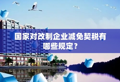 国家对改制企业减免契税有哪些规定？