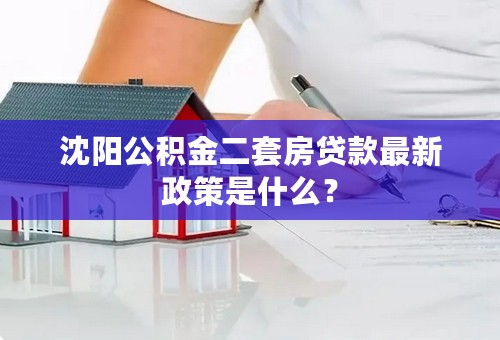 沈阳公积金二套房贷款最新政策是什么？