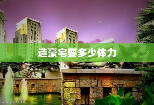 造豪宅要多少体力