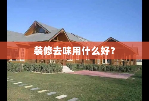 装修去味用什么好？