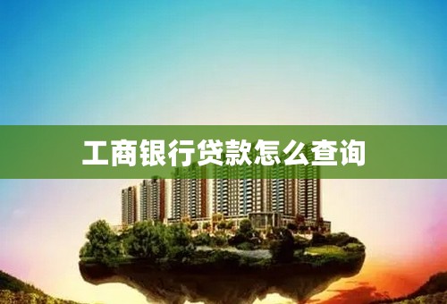 工商银行贷款怎么查询