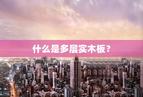 什么是多层实木板？