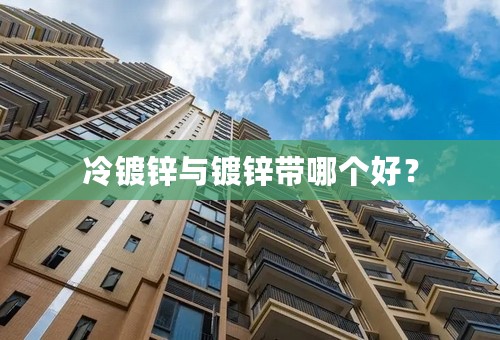 冷镀锌与镀锌带哪个好？